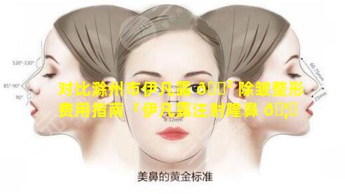 对比滁州市伊凡露 🌲 除皱整形费用指南「伊凡露注射隆鼻 🦉 是永久的吗」